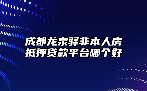 成都龙泉驿非本人房抵押贷款平台哪个好