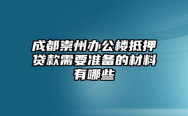 成都崇州办公楼抵押贷款需要准备的材料有哪些