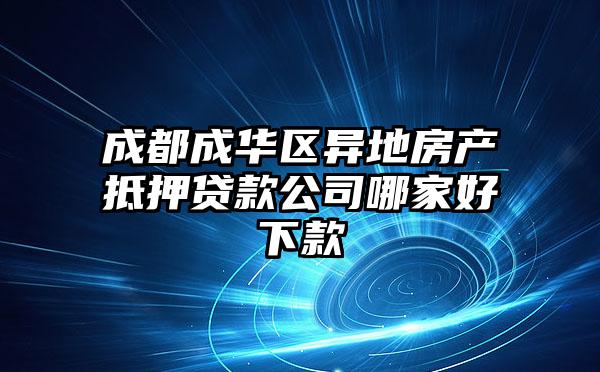 成都成华区异地房产抵押贷款公司哪家好下款