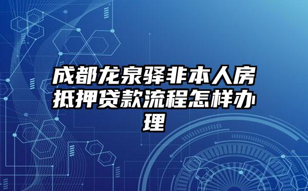 成都龙泉驿非本人房抵押贷款流程怎样办理