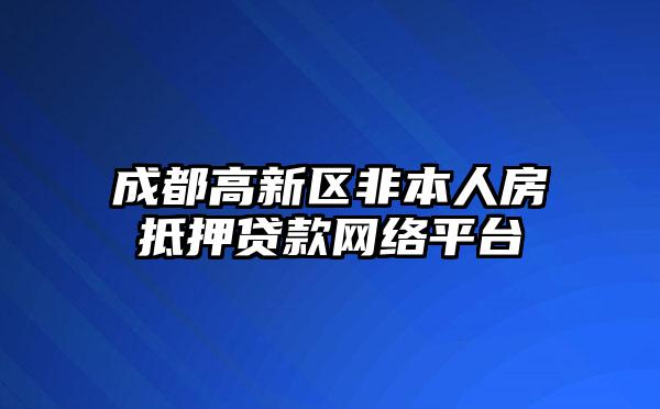 成都高新区非本人房抵押贷款网络平台