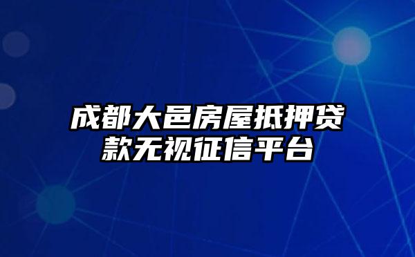 成都大邑房屋抵押贷款无视征信平台