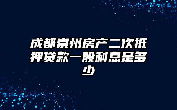 成都崇州房产二次抵押贷款一般利息是多少