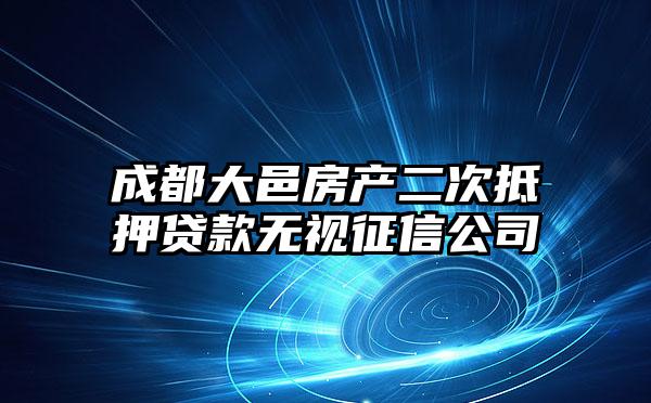 成都大邑房产二次抵押贷款无视征信公司