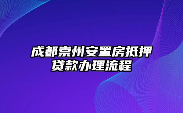 成都崇州安置房抵押贷款办理流程