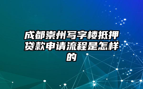 成都崇州写字楼抵押贷款申请流程是怎样的