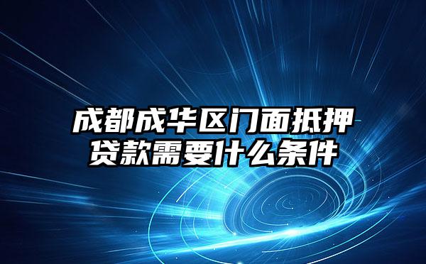 成都成华区门面抵押贷款需要什么条件