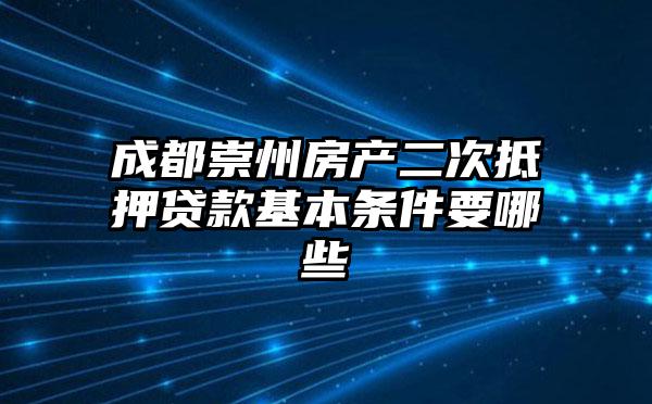 成都崇州房产二次抵押贷款基本条件要哪些