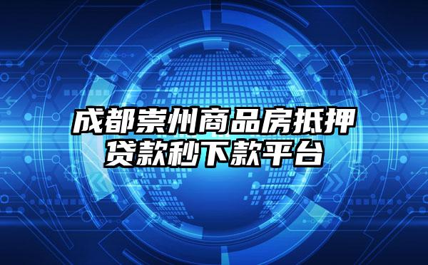 成都崇州商品房抵押贷款秒下款平台