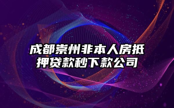 成都崇州非本人房抵押贷款秒下款公司