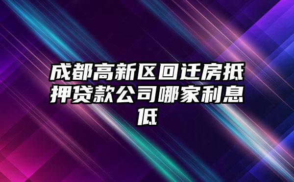 成都高新区回迁房抵押贷款公司哪家利息低