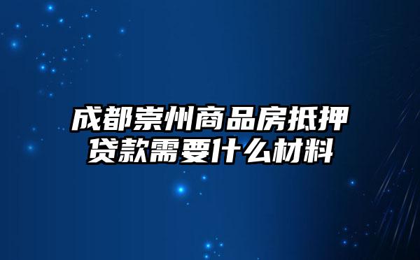 成都崇州商品房抵押贷款需要什么材料