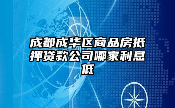 成都成华区商品房抵押贷款公司哪家利息低