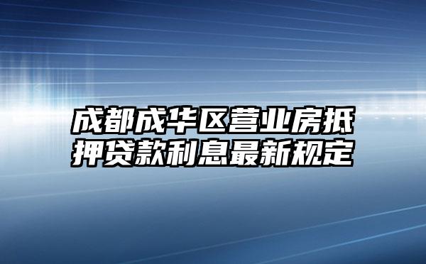 成都成华区营业房抵押贷款利息最新规定