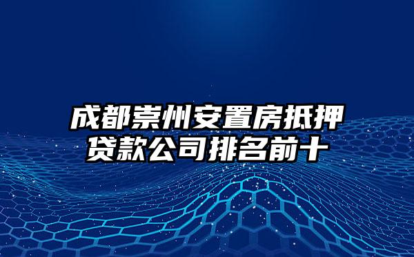 成都崇州安置房抵押贷款公司排名前十