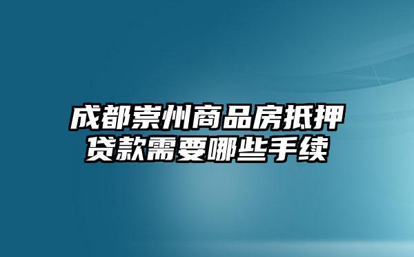 成都崇州商品房抵押贷款需要哪些手续