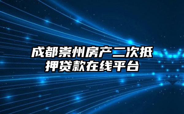 成都崇州房产二次抵押贷款在线平台