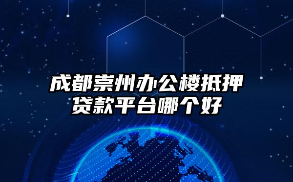 成都崇州办公楼抵押贷款平台哪个好