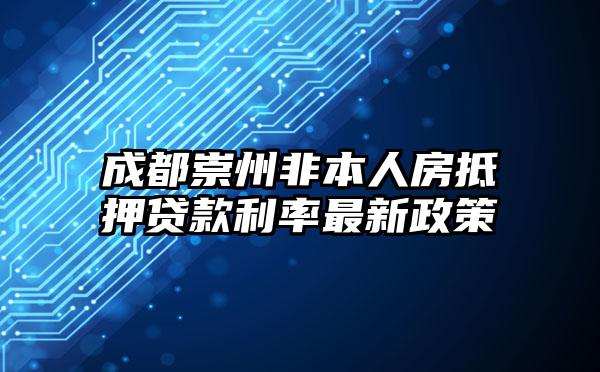 成都崇州非本人房抵押贷款利率最新政策