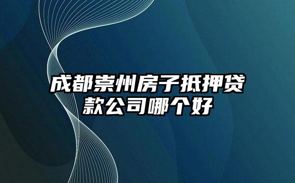 成都崇州房子抵押贷款公司哪个好