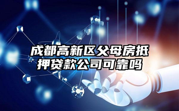 成都高新区父母房抵押贷款公司可靠吗