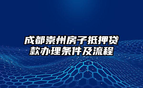 成都崇州房子抵押贷款办理条件及流程