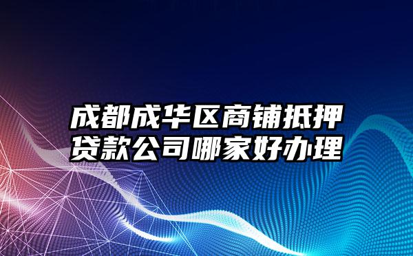 成都成华区商铺抵押贷款公司哪家好办理