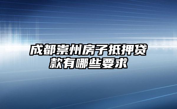 成都崇州房子抵押贷款有哪些要求