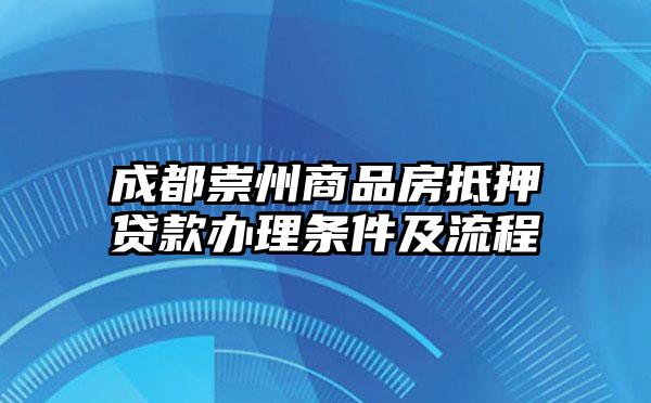 成都崇州商品房抵押贷款办理条件及流程