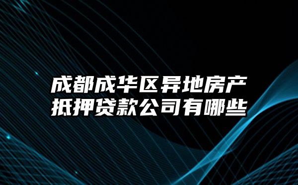 成都成华区异地房产抵押贷款公司有哪些