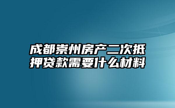 成都崇州房产二次抵押贷款需要什么材料