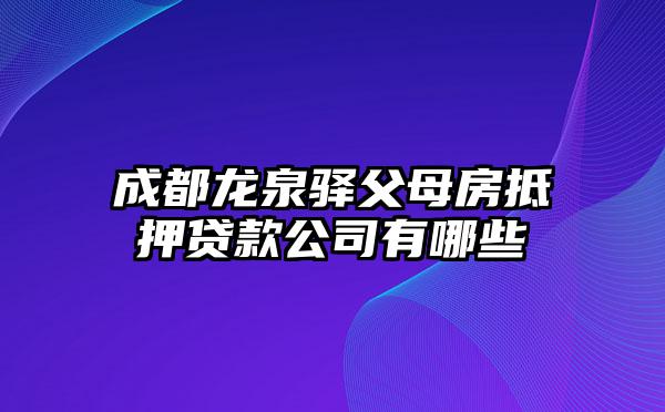 成都龙泉驿父母房抵押贷款公司有哪些