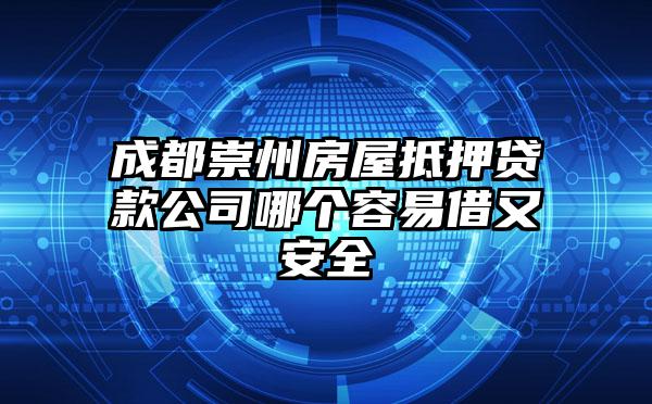 成都崇州房屋抵押贷款公司哪个容易借又安全