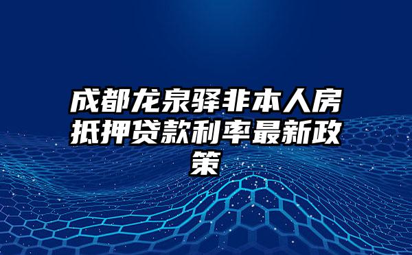 成都龙泉驿非本人房抵押贷款利率最新政策