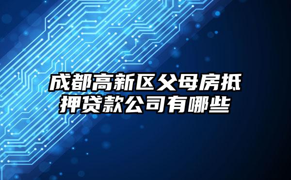 成都高新区父母房抵押贷款公司有哪些