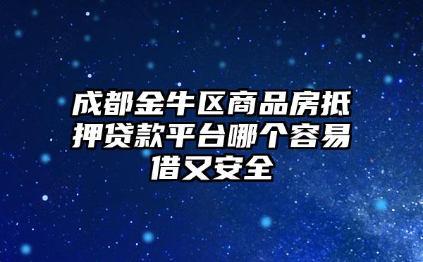 成都金牛区商品房抵押贷款平台哪个容易借又安全