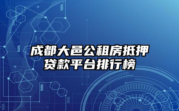 成都大邑公租房抵押贷款平台排行榜