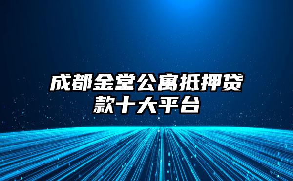 成都金堂公寓抵押贷款十大平台