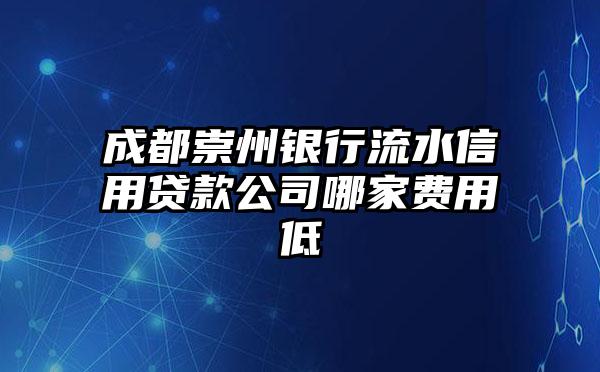 成都崇州银行流水信用贷款公司哪家费用低