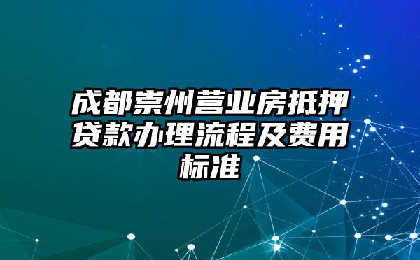 成都崇州营业房抵押贷款办理流程及费用标准