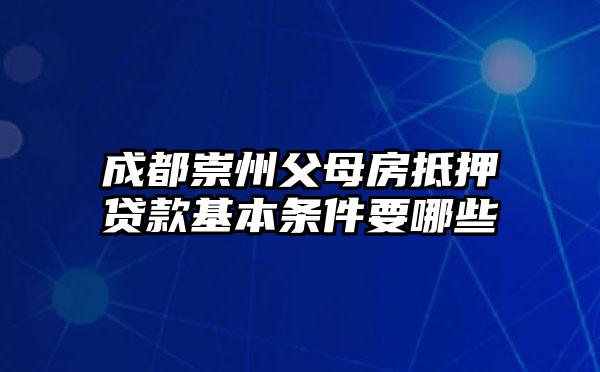 成都崇州父母房抵押贷款基本条件要哪些