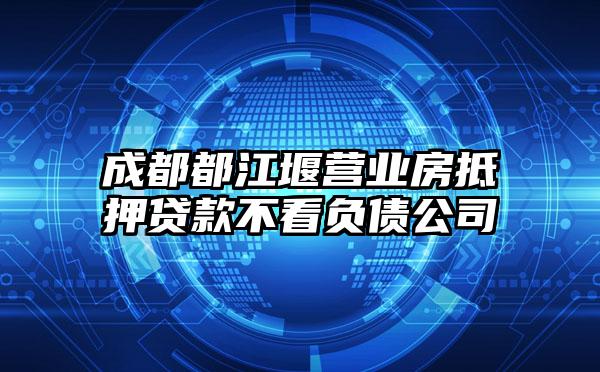 成都都江堰营业房抵押贷款不看负债公司