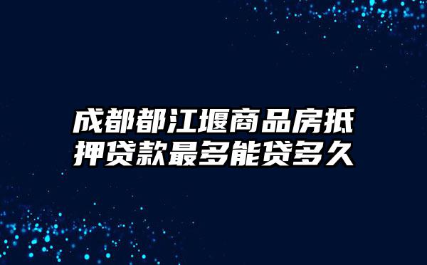 成都都江堰商品房抵押贷款最多能贷多久