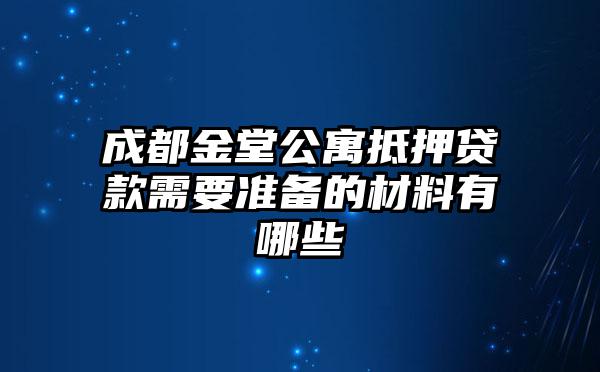 成都金堂公寓抵押贷款需要准备的材料有哪些