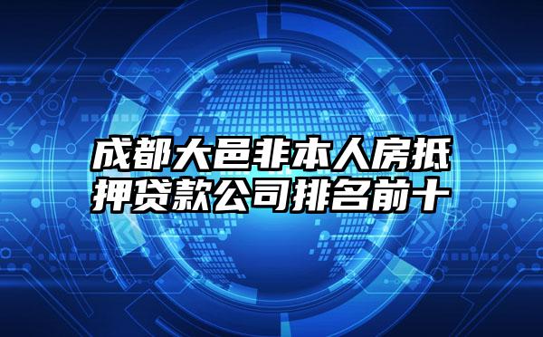 成都大邑非本人房抵押贷款公司排名前十