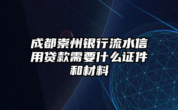 成都崇州银行流水信用贷款需要什么证件和材料