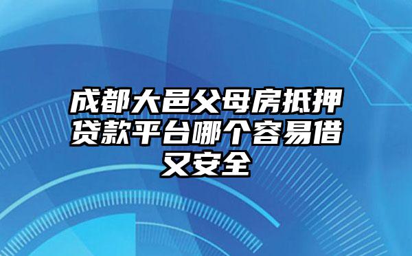 成都大邑父母房抵押贷款平台哪个容易借又安全