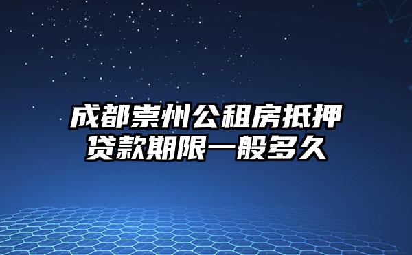 成都崇州公租房抵押贷款期限一般多久