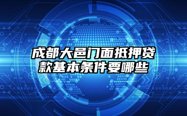 成都大邑门面抵押贷款基本条件要哪些