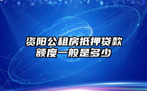 资阳公租房抵押贷款额度一般是多少